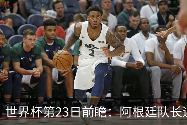 世界杯第23日前瞻：阿根廷队长迎历史之夜 卫冕冠军PK大黑马