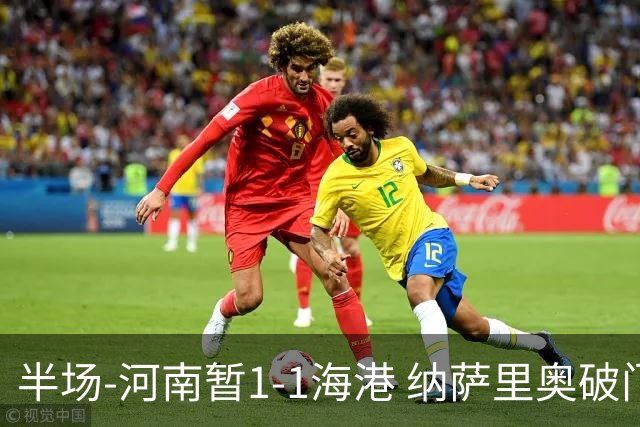 半场-河南暂1-1海港 纳萨里奥破门 吾米提江送礼李新翔扳平