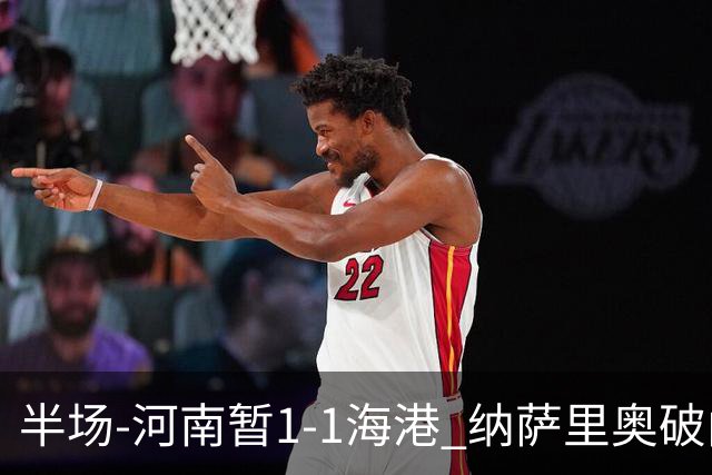 半场-河南暂1-1海港 纳萨里奥破门 吾米提江送礼李新翔扳平