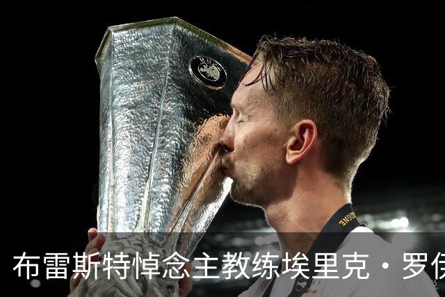 布雷斯特悼念主教练埃里克·罗伊：永远铭记你为俱乐部所做的一切