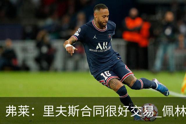 弗莱：里夫斯合同很好交易 佩林卡当我经纪人时让我被交易好几次