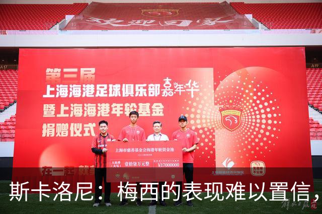 斯卡洛尼：梅西的表现难以置信，我们把他看作是神也把他看作孩子