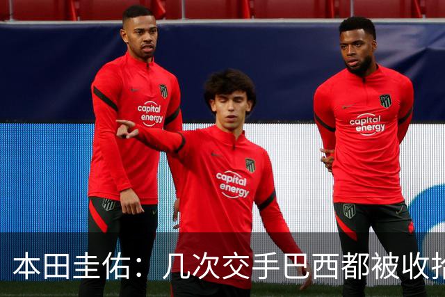 本田圭佑：几次交手巴西都被收拾得挺惨 在顺风时突然被哐哐进球