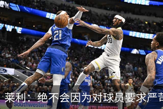 莱利：绝不会因为对球员要求严苛而道歉 恩师就是这样教导我