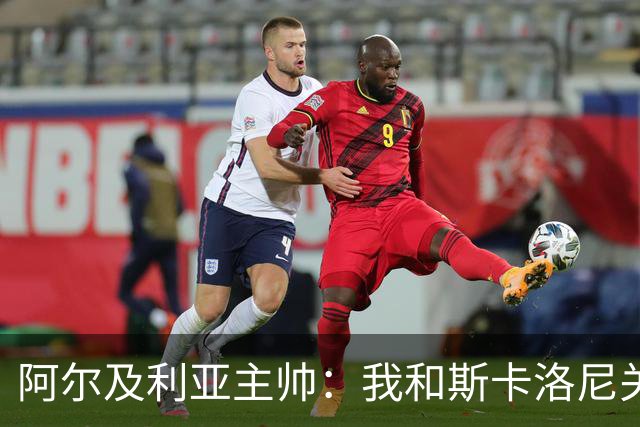 阿尔及利亚主帅：我和斯卡洛尼关系很好，没制定专门战术限制梅西