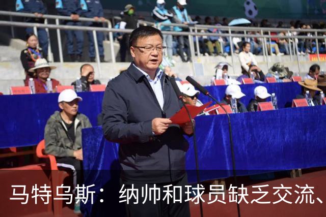 马特乌斯：纳帅和球员缺乏交流、不去现场考察 去年续约毫无必要