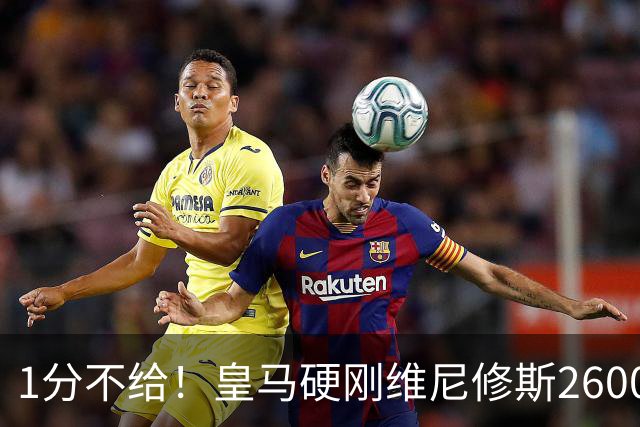 1分不给！皇马硬刚维尼修斯2600万要价，阿森纳成最后救星？
